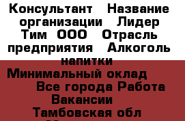 Консультант › Название организации ­ Лидер Тим, ООО › Отрасль предприятия ­ Алкоголь, напитки › Минимальный оклад ­ 20 000 - Все города Работа » Вакансии   . Тамбовская обл.,Моршанск г.